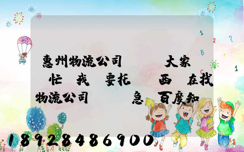惠州物流公司。大家幫幫忙,我廠要托運東西,在找物流公司。。急_百度知...
